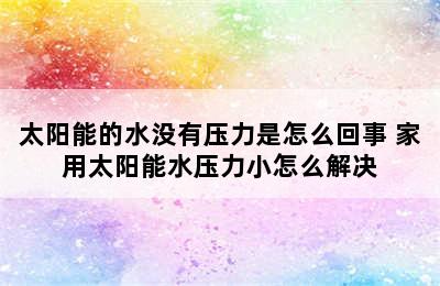 太阳能的水没有压力是怎么回事 家用太阳能水压力小怎么解决